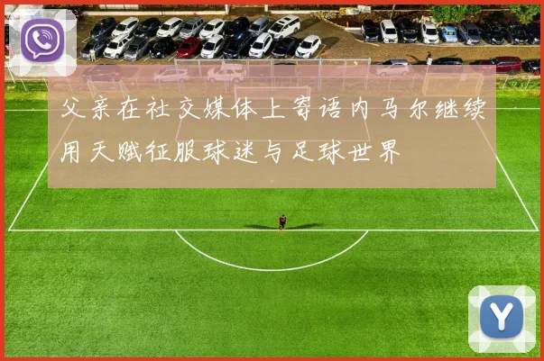 父亲在社交媒体上寄语内马尔继续用天赋征服球迷与足球世界