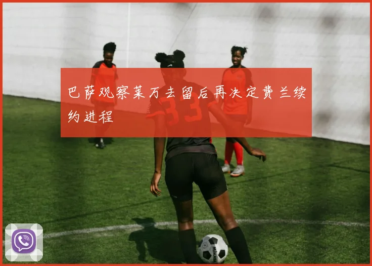 巴萨观察莱万去留后再决定费兰续约进程