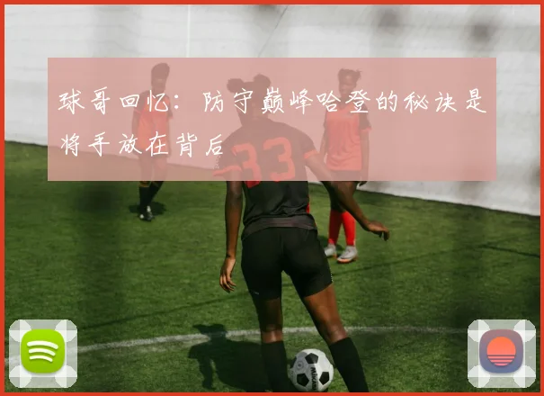 球哥回忆：防守巅峰哈登的秘诀是将手放在背后