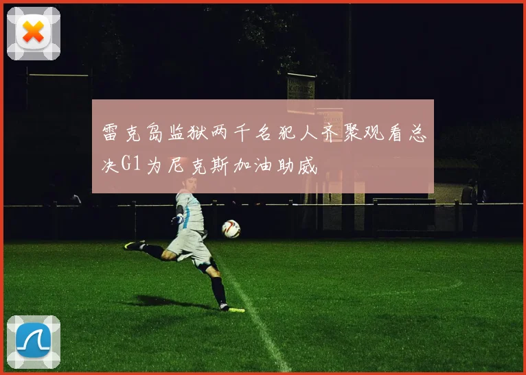 雷克岛监狱两千名犯人齐聚观看总决G1为尼克斯加油助威