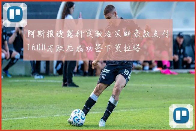 阿斯报透露科莫激活买断条款支付1600万欧元成功签下莫拉塔