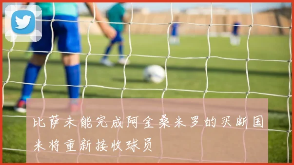 比萨未能完成阿金桑米罗的买断国米将重新接收球员