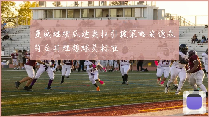曼城继续瓜迪奥拉引援策略安德森符合其理想球员标准