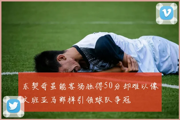 东契奇虽能客场独得50分却难以像文班亚马那样引领球队争冠