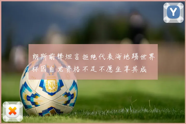 朗斯前锋坦言拒绝代表海地踢世界杯因自觉资格不足不愿坐享其成