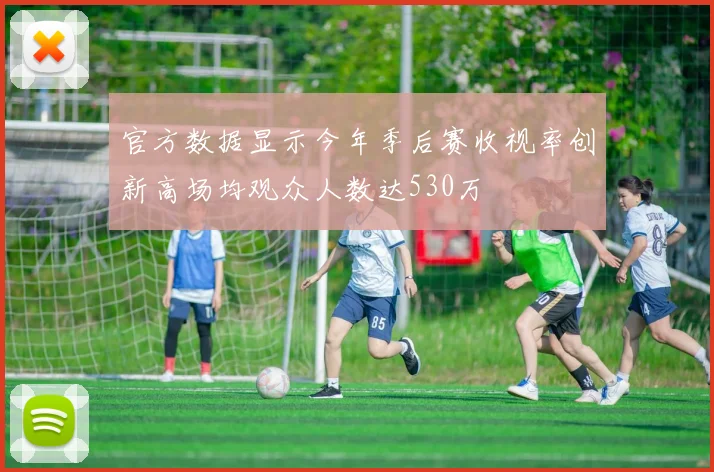 官方数据显示今年季后赛收视率创新高场均观众人数达530万