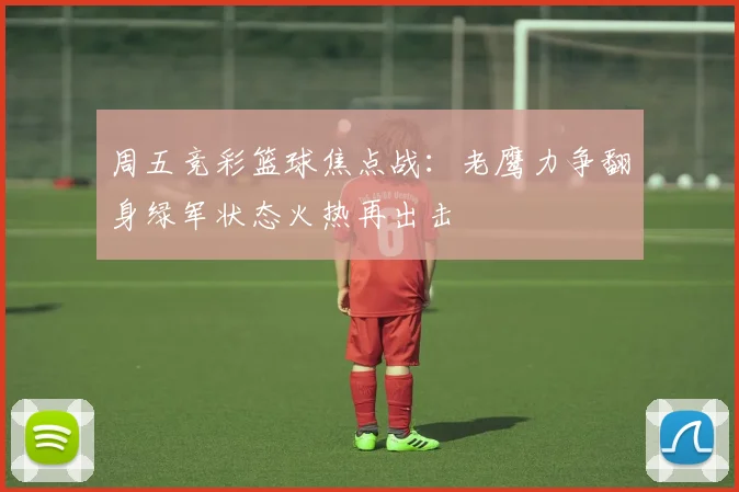 周五竞彩篮球焦点战：老鹰力争翻身绿军状态火热再出击