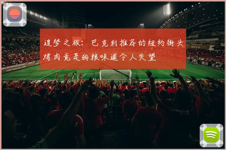 追梦之旅：巴克利推荐的纽约街头烤肉竟是狗粮味道令人失望