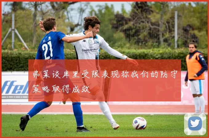 弗莱谈库里受限表现称我们的防守策略取得成效